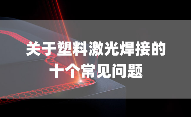 關(guān)于塑料激光焊接的十個(gè)常見問(wèn)題(圖1)