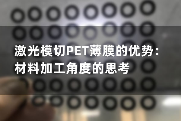 激光模切PET薄膜的優勢：材料加工角度的思考(圖1)